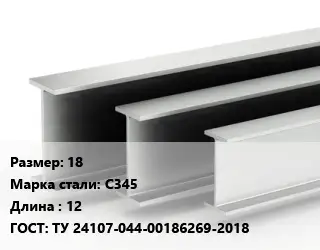 Двутавровая балка 18 С345 L=12 ГОСТ: ТУ 24107-044-00186269-2018